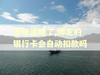 借呗逾期了,绑定的银行卡会自动扣款吗