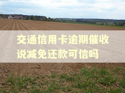 交通信用卡逾期催收说减免还款可信吗