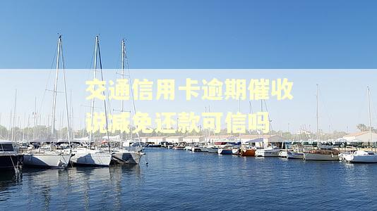 交通信用卡逾期催收说减免还款可信吗 交通信用卡逾期催收说减免还款可信吗