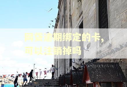网贷逾期绑定的卡,可以注销掉吗