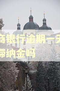 工商银行逾期一天会有滞纳金吗