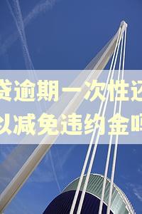 房贷逾期一次性还款可以减免违约金吗