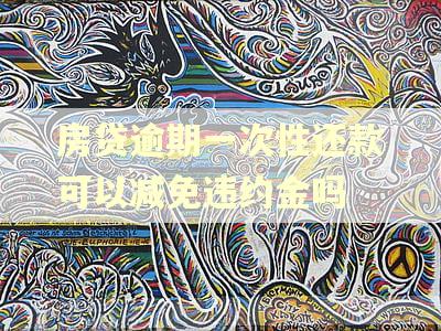 房贷逾期一次性还款可以减免违约金吗