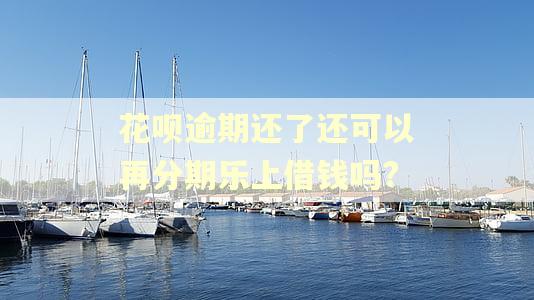 花呗逾期还了还可以再分期乐上借钱吗? 花呗逾期还了还可以再分期乐上借钱吗?