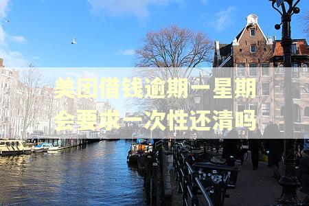 美团借钱逾期一星期会要求一次性还清吗 美团借钱逾期一星期会要求一次性还清吗