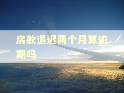 房款退迟两个月算逾期吗