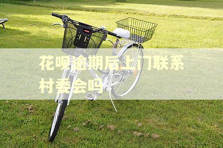 花呗逾期后上门联系村委会吗