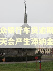 微众银行车贷逾期两三天会产生滞纳金吗