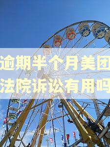 我逾期半个月美团提起法院诉讼有用吗