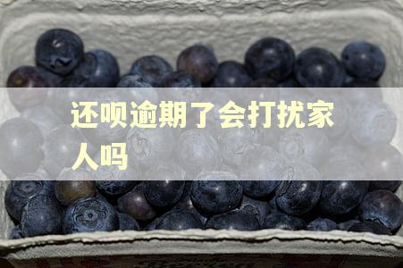 还呗逾期了会打扰家人吗