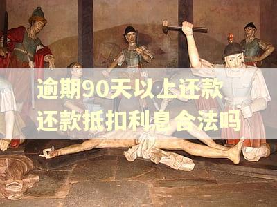 逾期90天以上还款还款抵扣利息合法吗