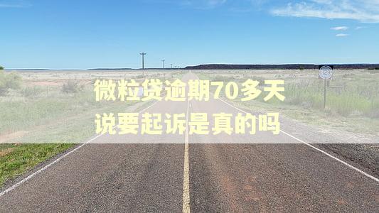 微粒贷逾期70多天说要起诉是真的吗