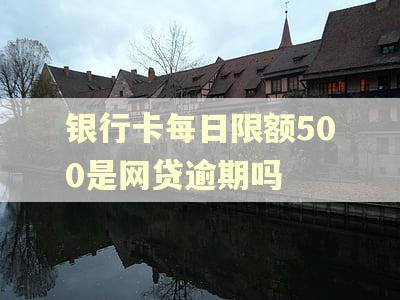 银行卡每日限额500是网贷逾期吗