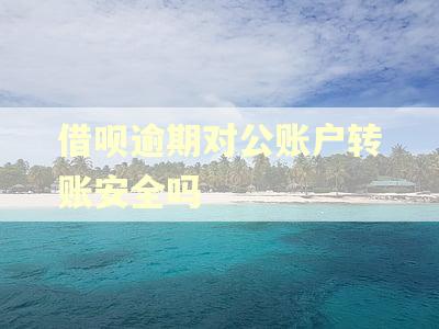 借呗逾期对公账户转账安全吗