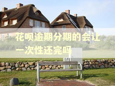 花呗逾期分期的会让一次性还完吗
