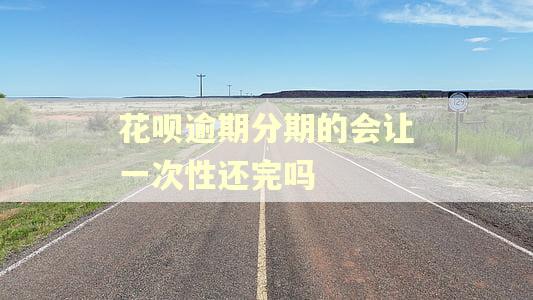 花呗逾期分期的会让一次性还完吗