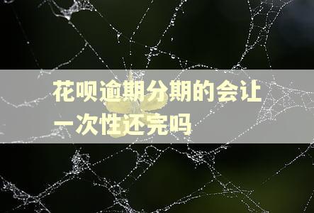 花呗逾期分期的会让一次性还完吗