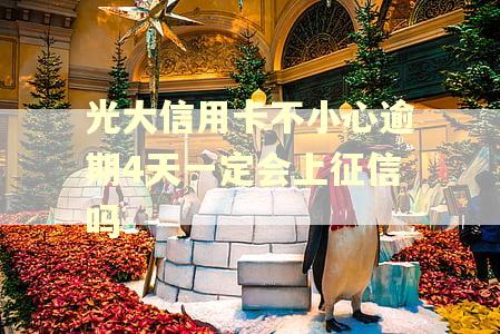 光大信用卡不小心逾期4天一定会上征信吗 光大信用卡不小心逾期4天一定会上征信吗
