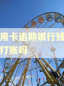 信用卡逾期银行钱可以打账吗 信用卡逾期银行钱可以打账吗
