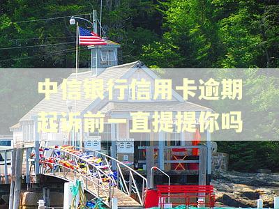 中信银行信用卡逾期起诉前一直提提你吗