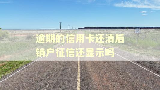 逾期的信用卡还清后销户征信还显示吗