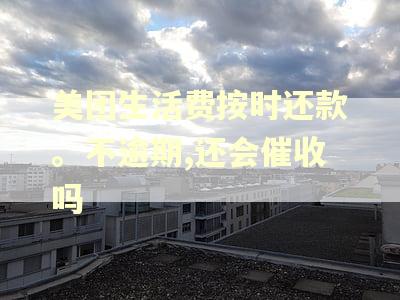 美团生活费按时还款。不逾期,还会催收吗