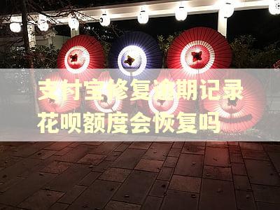 支付宝修复逾期记录花呗额度会恢复吗