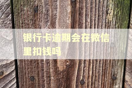 银行卡逾期会在微信里扣钱吗