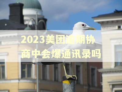 2023美团逾期协商中会爆通讯录吗