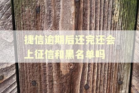 捷信逾期后还完还会上征信和黑名单吗