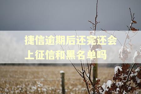 捷信逾期后还完还会上征信和黑名单吗