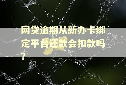 网贷逾期从新办卡绑定平台还款会扣款吗?