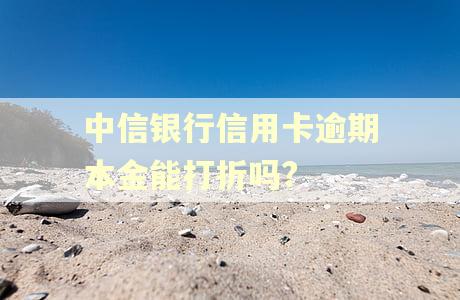 中信银行信用卡逾期本金能打折吗? 中信银行信用卡逾期本金能打折吗?