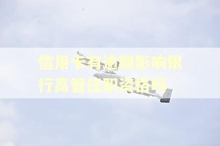 信用卡有逾期影响银行高管任职资格吗
