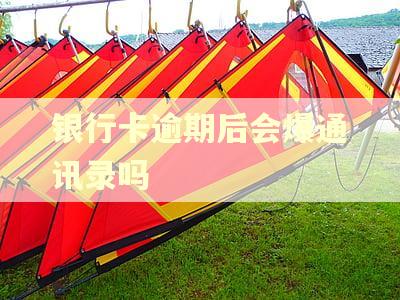 银行卡逾期后会爆通讯录吗