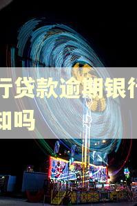 工行贷款逾期银行有通知吗