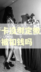 银行卡没绑定微信逾期会被扣钱吗