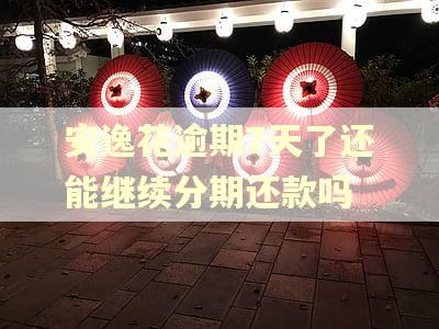 安逸花逾期7天了还能继续分期还款吗