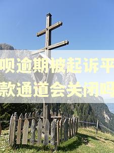 花呗逾期被起诉平台还款通道会关闭吗