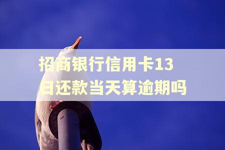 招商银行信用卡13日还款当天算逾期吗