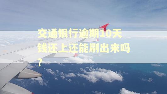 交通银行逾期10天钱还上还能刷出来吗?