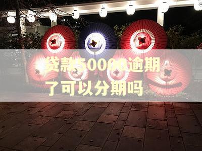 贷款50000逾期了可以分期吗