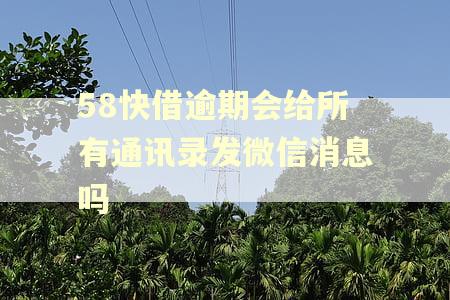 58快借逾期会给所有通讯录发微信消息吗