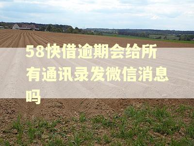 58快借逾期会给所有通讯录发微信消息吗