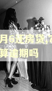 每月6还房贷,7存了算逾期吗
