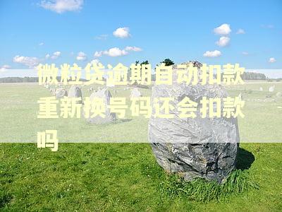 微粒贷逾期自动扣款重新换号码还会扣款吗