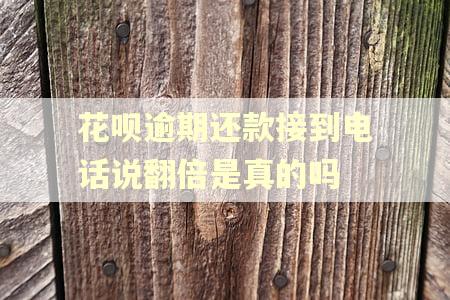 花呗逾期还款接到电话说翻倍是真的吗