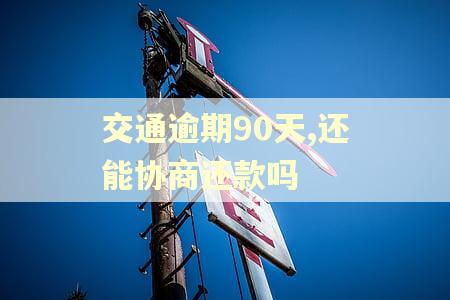交通逾期90天,还能协商还款吗