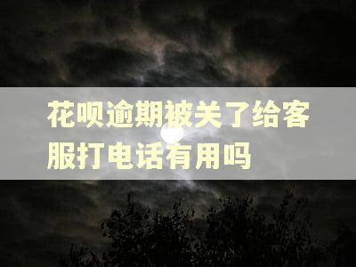 花呗逾期被关了给客服打电话有用吗