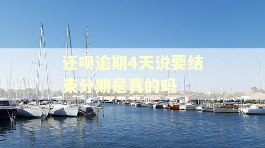 还呗逾期4天说要结束分期是真的吗